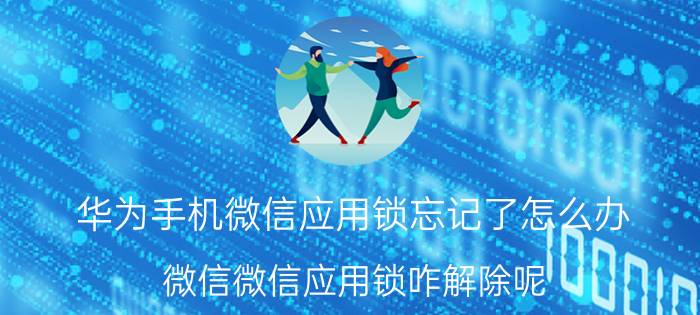 华为手机微信应用锁忘记了怎么办 微信微信应用锁咋解除呢？